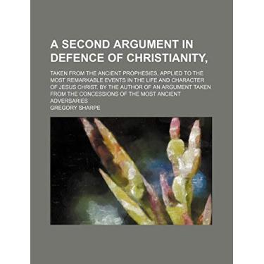 Imagem de A Second Argument in Defence of Christianity,; Taken From the Ancient Prophesies, Applied to the Most Remarkable Events in the Life and Character of ... Concessions of the Most Ancient Adversaries