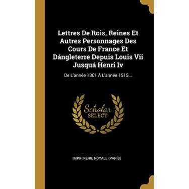 Imagem de Lettres De Rois, Reines Et Autres Personnages Des Cours De France Et Dángleterre Depuis Louis Vii Jusquá Henri Iv: De L'année 1301 À L'année 1515...