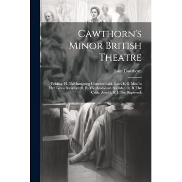 Imagem de Cawthorn's Minor British Theatre: Fielding, H. The Intriguing Chambermaid. Garrick, D. Miss In Her Teens. Ravenscroft, E. The Anatomist. Sheridan, R. B. The Critic. Arnold, S. J. The Shipwreck