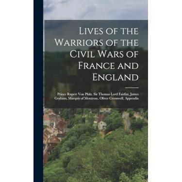 Imagem de Lives of the Warriors of the Civil Wars of France and England: Prince Rupert Von Pfalz. Sir Thomas Lord Fairfax. James Graham, Marquis of Montrose. Oliver Cromwell. Appendix