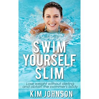 Imagem de Swimming: Swim Yourself Slim and Obtain the Swimmer’s Body: Losing Weight, Get Lean & Stay Healthy (Vegan, Bodybuilding, IIFYM, Whole 30, Carb Cycling, ... diet, Build Muscle) (English Edition)