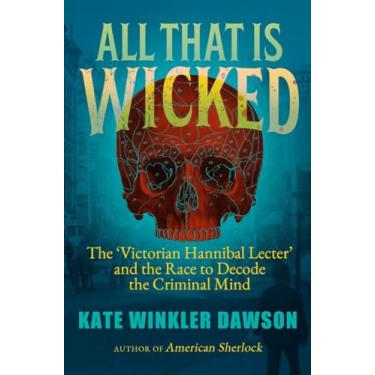 Imagem de All That is Wicked: The 'Victorian Hannibal Lecter' and the Race to Decode the Criminal Mind