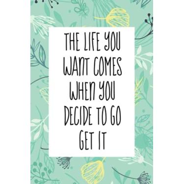Imagem de The life you want comes when you decide to go get it: An inspirational blank lined journal elegant design for study, work, random writing, journaling 6x9, 120 pages
