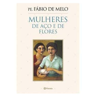 Imagem de Livro - Mulheres de Aço e de Flores - Pe. Fábio de Melo
