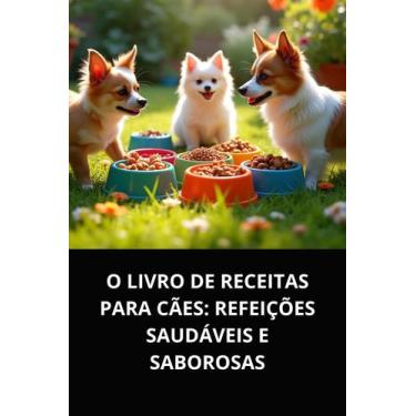 Imagem de Livro O Livro de Receitas para Cães Refeições Saudáveis e Saborosas - 