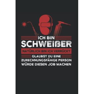 Imagem de Ich bin Schweißer Natürlich bin ich verrückt Glaubst du eine zurechnungsfähige Person würde diesen Job machen: Schweißer & Job Notizbuch 6' x 9' Metallbau Schweißen Geschenk