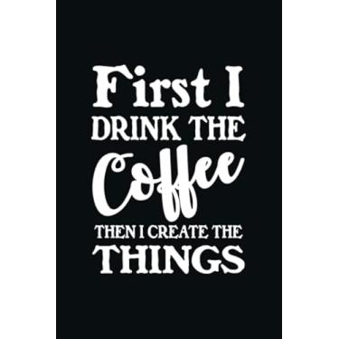 Imagem de First I Drink The Coffee Then I Create The Things: Blank Lined Journal (6x9 inche, 100 pages), Crafter Journal, Crafting Journal, Create Journal, ... Be Creative, Craft Mom Journal, Coffee Mom