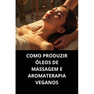Imagem de Livro Como Produzir Óleos De Massagem E Aromaterapia Veganos - Duke Ed