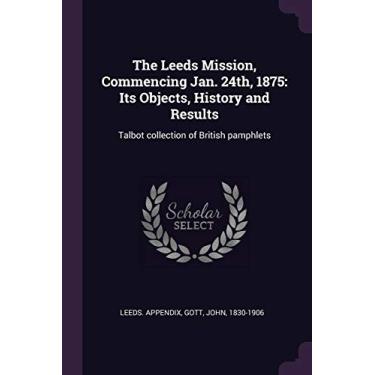 Imagem de The Leeds Mission, Commencing Jan. 24th, 1875: Its Objects, History and Results: Talbot collection of British pamphlets