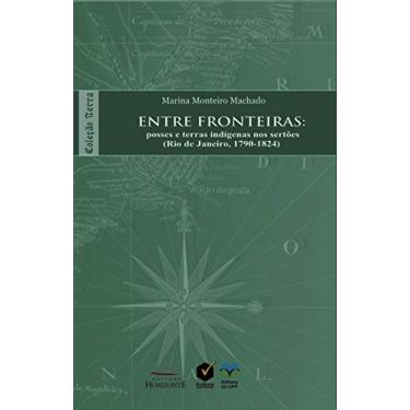 Imagem de Entre Fronteiras: Posses e Terras Indígenas nos Sertões (Rio de Janeiro, 1790-1824)
