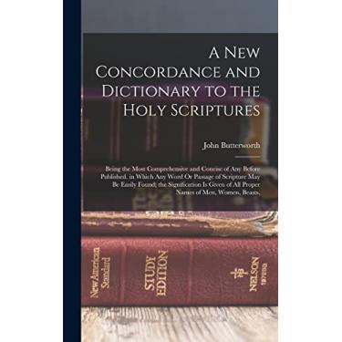 Imagem de A New Concordance and Dictionary to the Holy Scriptures: Being the Most Comprehensive and Concise of Any Before Published. in Which Any Word Or ... of All Proper Names of Men, Women, Beasts,