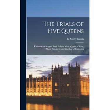 Imagem de The Trials of Five Queens: Katherine of Aragon, Anne Boleyn, Mary, Queen of Scots, Marie Antoinette and Caroline of Brunswick