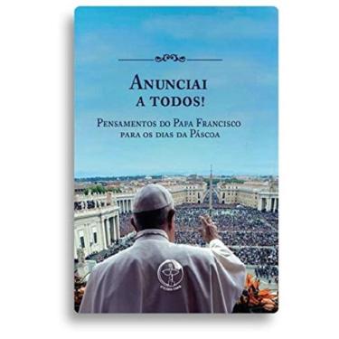 Imagem de Anunciai A Todos! Pensamentos Do Papa Francisco Para Os Dias Da Páscoa