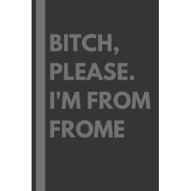 Imagem de Bitch, Please. I'm From Frome: A Vulgar Adult Composition Notebook for a Native Frome Resident - 6x9 inches