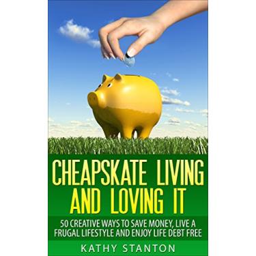 Imagem de Cheapskate Living And Loving It: 50 Creative Ways To Save Money, Live A Frugal Lifestyle And Enjoy Life Debt Free (English Edition)