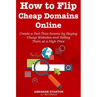Imagem de How to Flip Cheap Domains Online: Create a Part-Time Income by Buying Cheap Websites and Selling Them at a High Price (English Edition)