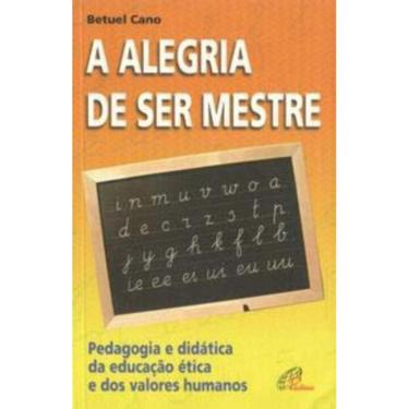 Imagem de a Alegria De Ser Mestre - Pedagogia e Didática Da Educação Ética e Dos Valores Humanos