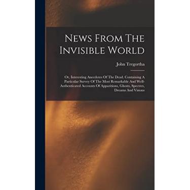Imagem de News From The Invisible World: Or, Interesting Anecdotes Of The Dead. Containing A Particular Survey Of The Most Remarkable And Well-authenticated ... Ghosts, Spectres, Dreams And Visions