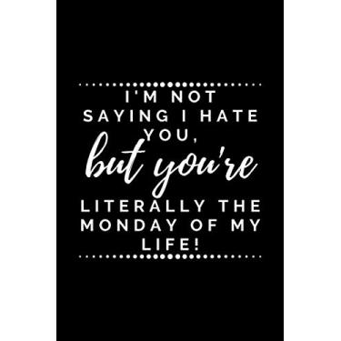 Imagem de I'm not saying I hate you, but you're literally the Monday of my life.: Sarcasm themed Notebook