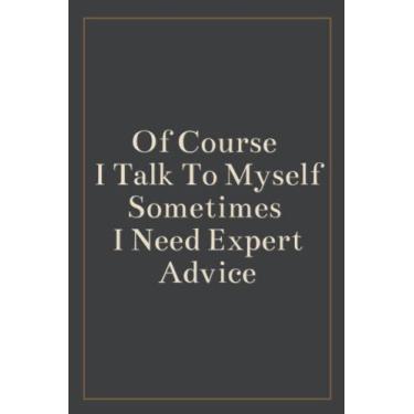 Imagem de Of Course I Talk To Myself Sometimes I Need Expert Advice: Blank Lined Journal , Sarcastic Gag Gift For Men , Woman , Bosses , Coworker , And Team ... or Christmas (White Elephant Gift) Vol.2