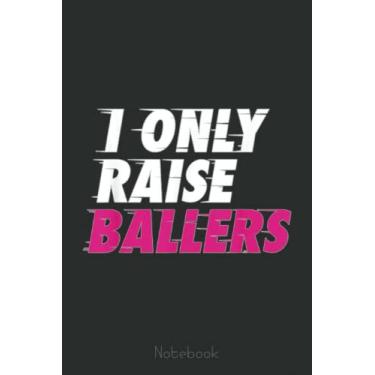 Imagem de I Only Raise Ballers Basketball Fan Dad Mom Top Notebook: A blank lined basketball notebook 6x9 in 110 Pages that makes a fun basketball gift for teen girls, women's basketball, team basketball gifts