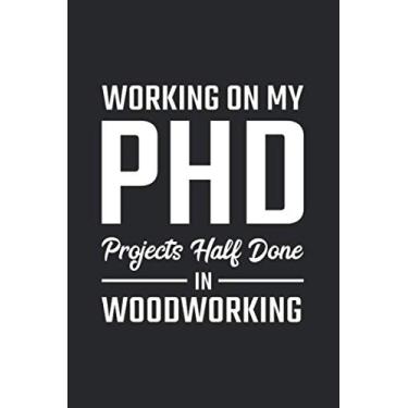 Imagem de Working On My PhD Projects half done in Woodworking: Holzarbeit Notizbuch für Tischler, Schreiner, Holzarbeiter, Zimmermänner & Holzfäller Liniert
