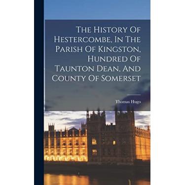 Imagem de The History Of Hestercombe, In The Parish Of Kingston, Hundred Of Taunton Dean, And County Of Somerset