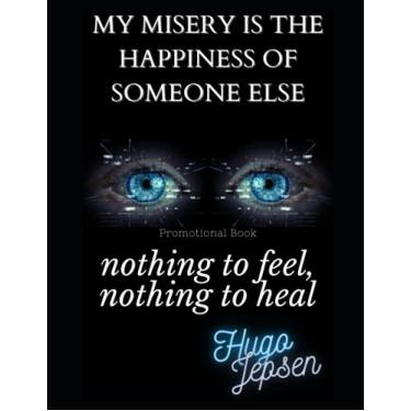 Imagem de nothing to feel, nothing to heal: my misery is the happiness of someone else (Promotional Book)