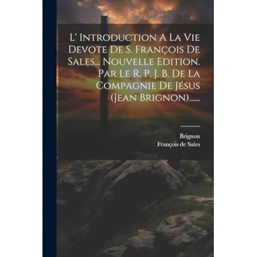 Imagem de L' Introduction A La Vie Devote De S. François De Sales... Nouvelle Edition. Par Le R. P. J. B. De La Compagnie De Jésus (jean Brignon)......