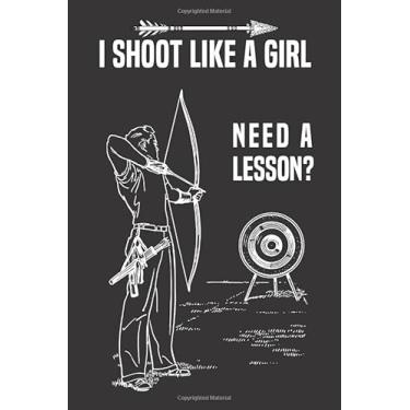 Imagem de I Shoot Like A Girl, Need A Lesson?: Archery Journal, Funny Gift for Archers and Arrow Shooting Fans, 120 pages, 6 x 9 in.