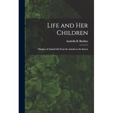 Imagem de Life and Her Children: Glimpses of Animal Life From the Amoeba to the Insects