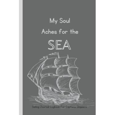 Imagem de sailing journal logbook for Captains Skippers: Captain’s Logbook Record with Inspirational Quote- My Soul Aches for the Sea. Help to Keep Track on Weather, Destination, Sea, Sailing Adventures