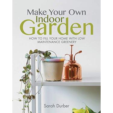 Imagem de Make Your Own Indoor Garden: How to Fill Your Home with Low Maintenance Greenery