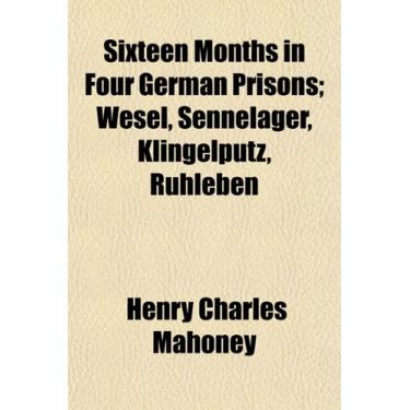 Imagem de Sixteen Months in Four German Prisons; Wesel, Sennelager, Klingelputz, Ruhleben