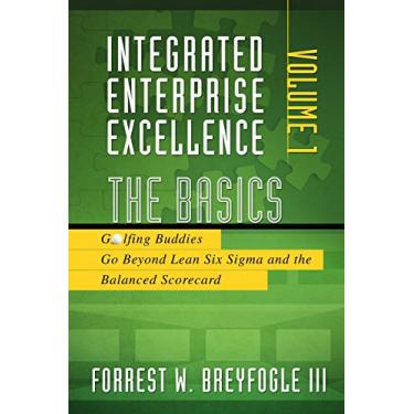 Imagem de Integrated Enterprise Excellence, Vol 1: The Basics: Golfing Buddies Go Beyond Lean Six Sigma and the Balanced Scorecard (English Edition)