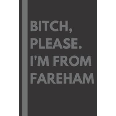 Imagem de Bitch, Please. I'm From Fareham: A Vulgar Adult Composition Notebook for a Native Fareham Resident - 6x9 inches