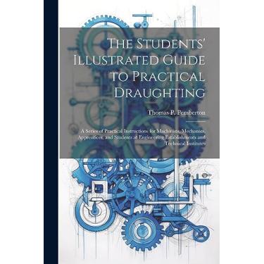 Imagem de The Students' Illustrated Guide to Practical Draughting: A Series of Practical Instructions for Machinists, Mechanics, Apprentices, and Students at Engineering Establishments and Technical Institutes