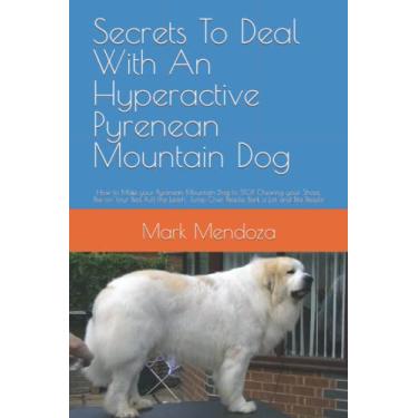 Imagem de Secrets To Deal With An Hyperactive Pyrenean Mountain Dog: How to Make your Pyrenean Mountain Dog to STOP Chewing your Shoes, Pee on Your Bed, Pull ... Jump Over People, Bark a Lot and Bite People