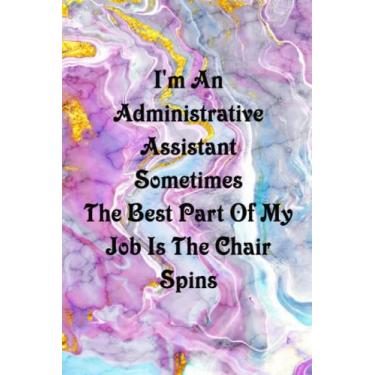 Imagem de I'm An Administrative Assistant Sometimes The Best Part Of My Job Is The Chair Spins: Funny notebook for the office - Coworker Notebooks ( Funny Office Journal ) 6x9 inches, 120 Lined Pages.