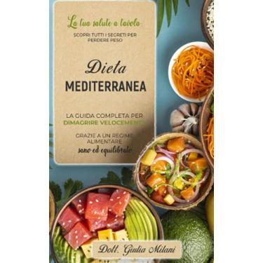 Imagem de Dieta Mediterranea: La tua salute a tavola: scopri tutti i segreti per perdere peso. La guida completa per dimagrire velocemente grazie a un regime alimentare sano ed equilibrato.