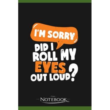 Imagem de Im Sorry Did I Roll My Eyes Out Loud Notebook: Journaling and Writing Gift for Family, Friend And Yourself 6x9 120 Pages |Planner Notebook, Note Pad, Notes