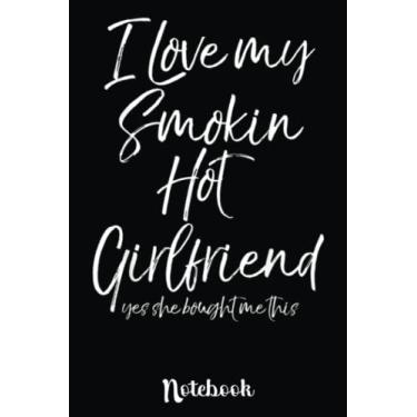 Imagem de Funny I Love My Smokin Hot Girlfriend Yes She Bought Me This: Cute Valentine's Day Notebook, Great Gift for Boyfriend, Girlfriend, Best Friend, Wife, Husband, Men, Women