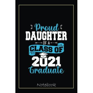 Imagem de Proud Daughter of a Class of 2021 Graduate Funny Senior 21 Notebook: Graduation Gift Diary For Notes, Congratulations, Graduate Journal, Gold Graduate ... Journal, 6x9 college ruled notebook