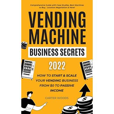 Imagem de Vending Machine Business Secrets (2023): How to Start & Scale Your Vending Business From $0 to Passive Income - Comprehensive Guide with Case Studies, ... Machines to Buy, Location Negotiation & More!