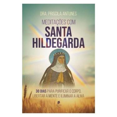 Imagem de Meditações Com Santa Hildegarda: 30 Dias Para Purificar O Corpo, Libertar A Mente E Iluminar A Alma