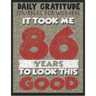 Imagem de Daily Gratitude Journal For Women It Took Me 86 Years To Look This Good: 86th Birthday Women Gratitude Journal Practicing Positivity Be Grateful And ... Quotes For Every Day Happiness, Birthday Gift