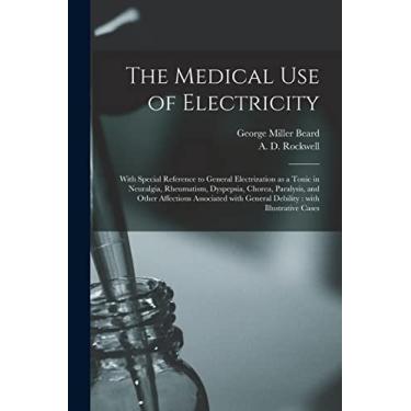 Imagem de The Medical Use of Electricity: With Special Reference to General Electrization as a Tonic in Neuralgia, Rheumatism, Dyspepsia, Chorea, Paralysis, and ... General Debility: With Illustrative Cases