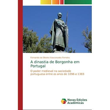 Imagem de A dinastia de Borgonha em Portugal: O poder medieval na sociedade portuguesa entre os anos de 1096 e 1383