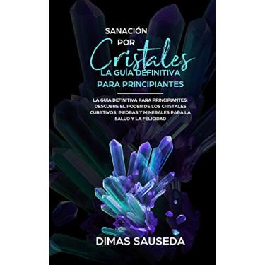 Imagem de Sanación por Cristales - La guía definitiva para principiantes: Descubre el poder de los cristales curativos, piedras y minerales para la salud y la felicidad.