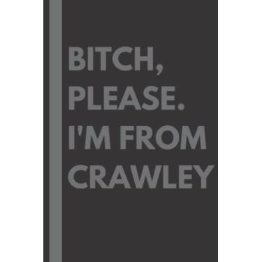 Imagem de Bitch, Please. I'm From Crawley: A Vulgar Adult Composition Notebook for a Native Crawley Resident - 6x9 inches